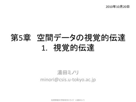 湯田ミノリ minori@csis.u-tokyo.ac.jp 2010年10月20日 第5章　空間データの視覚的伝達 1.　視覚的伝達 湯田ミノリ minori@csis.u-tokyo.ac.jp.