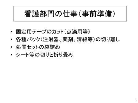 看護部門の仕事（事前準備） 固定用テープのカット（点滴用等） 各種パック（注射器、薬剤、清綿等）の切り離し 処置セットの袋詰め