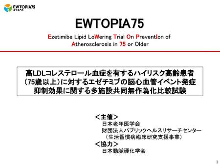 EWTOPIA75 高LDLコレステロール血症を有するハイリスク高齢患者 （75歳以上）に対するエゼチミブの脳心血管イベント発症