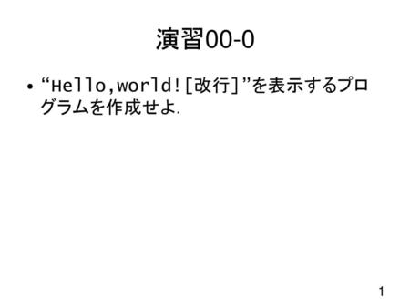 演習00-0 “Hello,world![改行]”を表示するプログラムを作成せよ． 1 1.