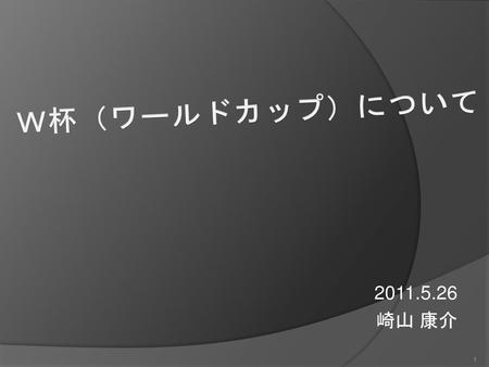 Ｗ杯（ワールドカップ）について 2011.5.26 崎山 康介.