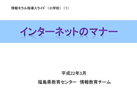 インターネットのマナー 平成22年3月 福島県教育センター 情報教育チーム 情報モラル指導スライド （小学校） （１）