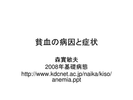 森實敏夫 2008年基礎病態 http://www.kdcnet.ac.jp/naika/kiso/anemia.ppt 貧血の病因と症状 森實敏夫 2008年基礎病態 http://www.kdcnet.ac.jp/naika/kiso/anemia.ppt.