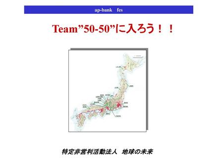 Ap-bank 　fes　　 Team”50-50”に入ろう！！ 特定非営利活動法人　地球の未来.