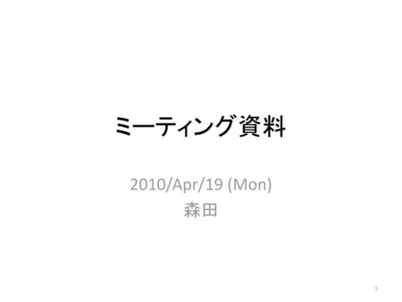 ミーティング資料 2010/Apr/19 (Mon) 森田.