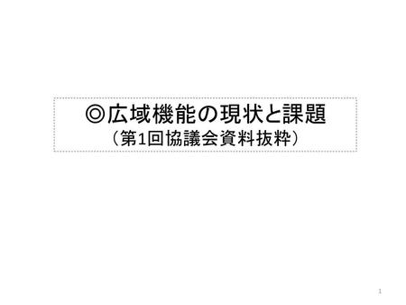 ◎広域機能の現状と課題 （第1回協議会資料抜粋）.