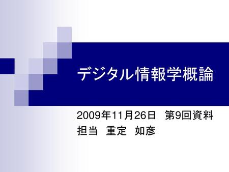 デジタル情報学概論 2009年11月26日　第9回資料 担当　重定　如彦.