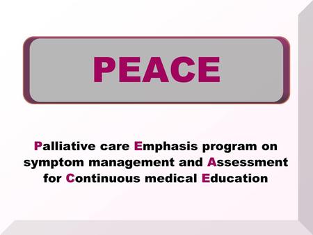 PEACE Palliative care Emphasis program on symptom management and Assessment for Continuous medical Education 1.