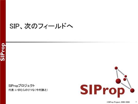 SIP、次のフィールドへ SIPropプロジェクト 代表：いまむらのりつな（今村謙之） ©SIProp Project, 2006-2008.