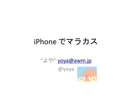 IPhone でマラカス “よや” yoya@awm.jp @yoya.
