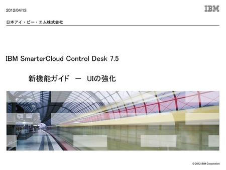 IBM SmarterCloud Control Desk 7.5 新機能ガイド － UIの強化