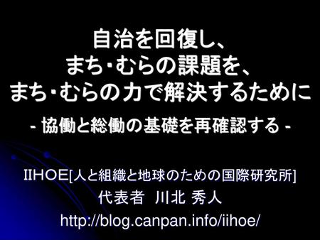 自治を回復し、 まち・むらの課題を、 まち・むらの力で解決するために - 協働と総働の基礎を再確認する -