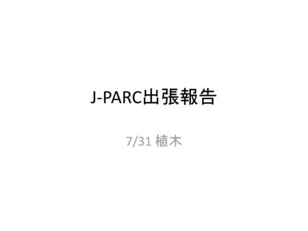 J-PARC出張報告 7/31 植木.