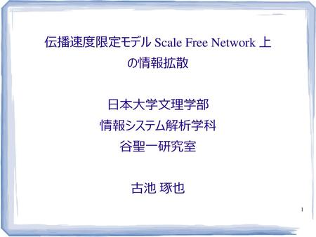 伝播速度限定モデル Scale Free Network 上 の情報拡散 日本大学文理学部 情報システム解析学科 谷聖一研究室 古池 琢也