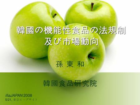 韓國の機能性食品の法規制 及び市場動向 孫 東 和 韓國食品硏究院 ifiaJAPAN 2008 5/21, 東京ビッグサイト.