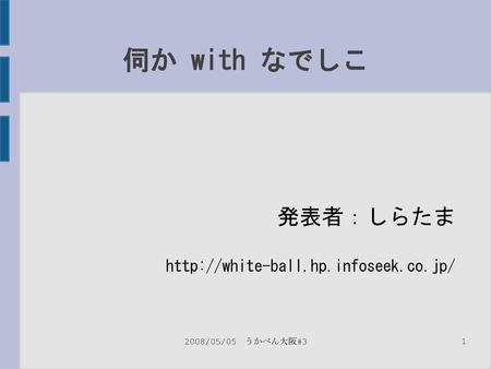 伺か with なでしこ 発表者：しらたま http://white-ball.hp.infoseek.co.jp/ 2008/05/05　うかべん大阪#3.