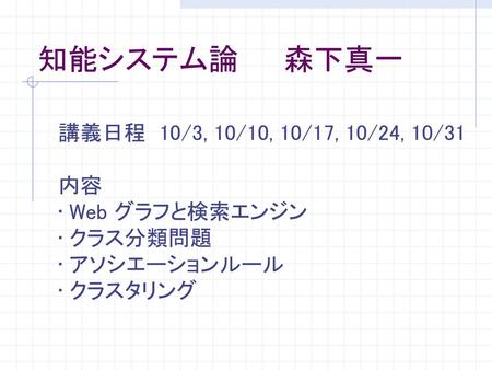 知能システム論 森下真一 講義日程 10/3, 10/10, 10/17, 10/24, 10/31 内容 Web グラフと検索エンジン