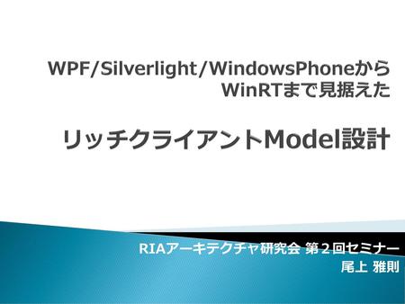 WPF/Silverlight/WindowsPhoneから WinRTまで見据えた リッチクライアントModel設計