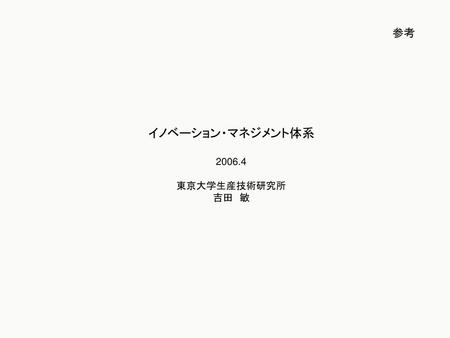 参考 イノベーション・マネジメント体系 2006.4 東京大学生産技術研究所 吉田　敏.