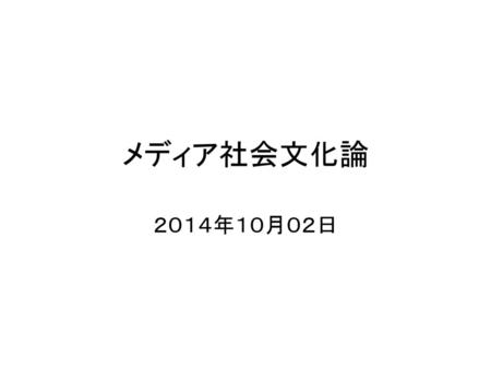 メディア社会文化論 ２０１４年１０月０２日.