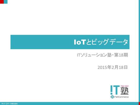 IoTとビッグデータ ITソリューション塾・第18期 2015年2月18日.