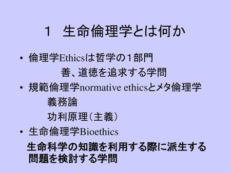 １ 生命倫理学とは何か 倫理学Ethicsは哲学の１部門 善、道徳を追求する学問 規範倫理学normative ethicsとメタ倫理学