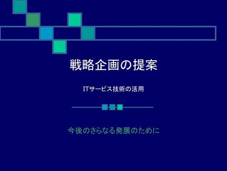 戦略企画の提案 ITサービス技術の活用 今後のさらなる発展のために.