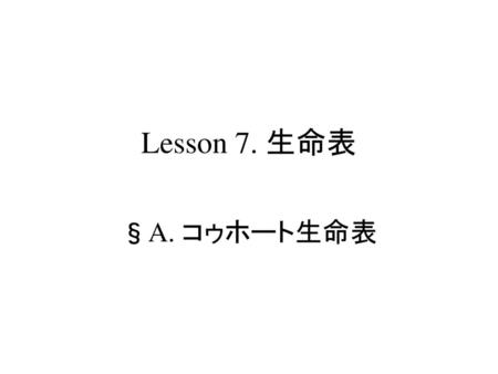 疫学概論 コウホート生命表 Lesson 7. 生命表 §A. コゥホート生命表 S.Harano,MD,PhD,MPH.