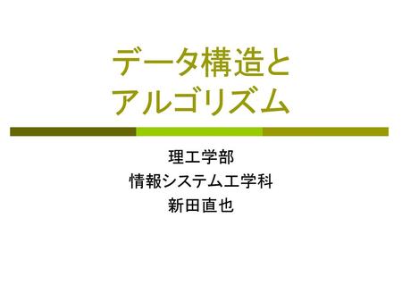 データ構造と アルゴリズム 理工学部 情報システム工学科 新田直也.