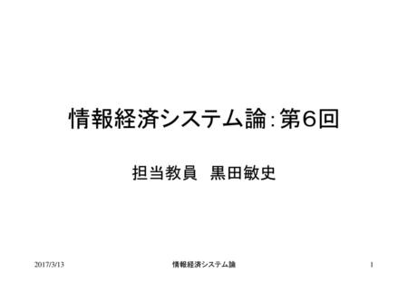 情報経済システム論：第６回 担当教員　黒田敏史 2017/3/13 情報経済システム論.