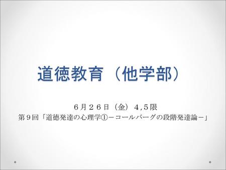 ６月２６日（金）４,５限 第９回「道徳発達の心理学①－コールバーグの段階発達論－」