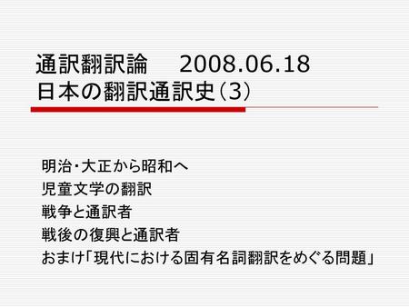 明治・大正から昭和へ 児童文学の翻訳 戦争と通訳者 戦後の復興と通訳者 おまけ「現代における固有名詞翻訳をめぐる問題」