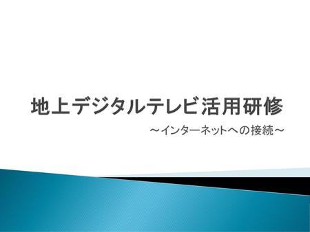 地上デジタルテレビ活用研修 ～インターネットへの接続～.
