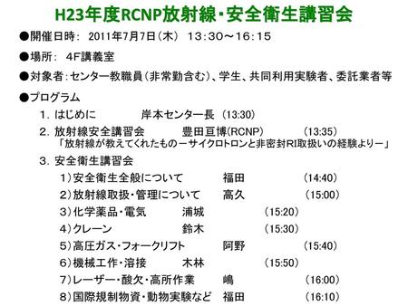 H23年度RCNP放射線・安全衛生講習会 ●開催日時： 2011年7月7日（木） １３：３０～１６：１５ ●場所： ４Ｆ講義室