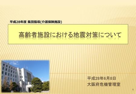高齢者施設における地震対策について 平成28年6月8日 大阪府危機管理室 平成28年度 集団指導(介護保険施設) 自己紹介。