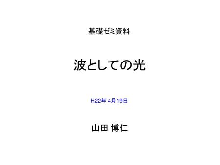 基礎ゼミ資料 波としての光 H22年 4月19日 山田 博仁.