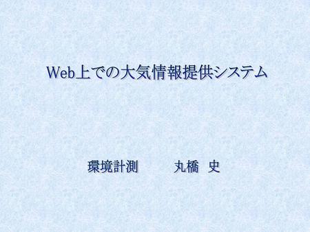 Web上での大気情報提供システム 環境計測 丸橋　史.