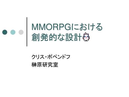 MMORPGにおける 創発的な設計 クリス・ポペンドフ 榊原研究室.