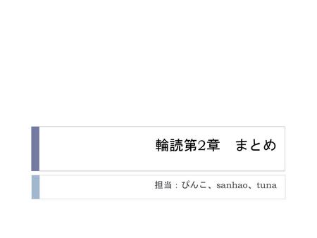 輪読第2章　まとめ 担当：ぴんこ、sanhao、tuna.