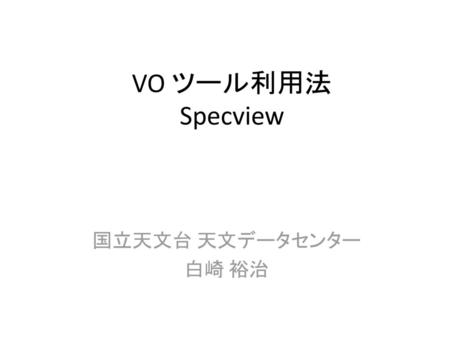 VO ツール利用法 Specview 国立天文台 天文データセンター 白崎 裕治.