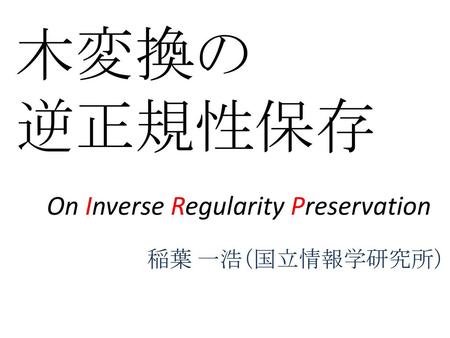 木変換の 逆正規性保存 On Inverse Regularity Preservation 稲葉 一浩（国立情報学研究所）