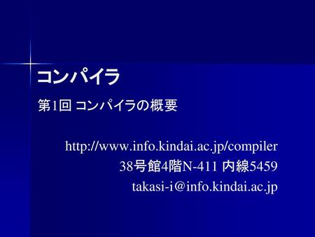 コンパイラ 第1回 コンパイラの概要 http://www.info.kindai.ac.jp/compiler 38号館4階N-411 内線5459 takasi-i@info.kindai.ac.jp.