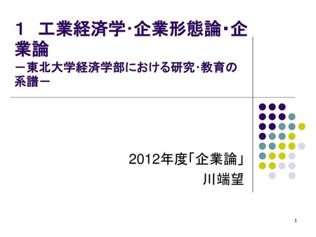 １ 工業経済学･企業形態論・企業論 －東北大学経済学部における研究･教育の系譜－