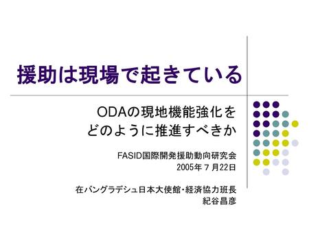 援助は現場で起きている ODAの現地機能強化を どのように推進すべきか FASID国際開発援助動向研究会 2005年７月22日