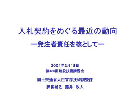 入札契約をめぐる最近の動向 ー発注者責任を核としてー 国土交通省大臣官房技術調査課 課長補佐 藤井 政人 ２００４年２月１８日