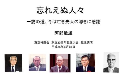 一筋の道、今は亡き先人の導きに感謝 阿部敏雄 東芝材遊会 創立20周年記念大会 記念講演 平成26年６月1８日