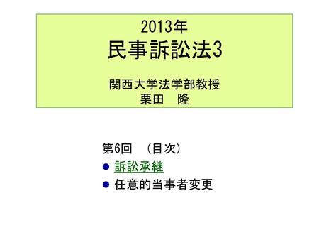 2013年 民事訴訟法3 関西大学法学部教授 栗田　隆 第6回　(目次) 訴訟承継 任意的当事者変更.