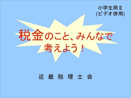 税金のこと、みんなで 考えよう！ 近 畿 税 理 士 会 小学生用Ⅱ (ビデオ併用)