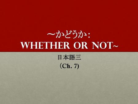 〜かどうか： Whether or not~ 日本語三 （Ch. 7).