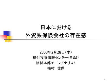 日本における 外資系保険会社の存在感 2008年2月28日（木） 格付投資情報センター（Ｒ＆Ｉ） 格付本部チーフアナリスト 植村 信保